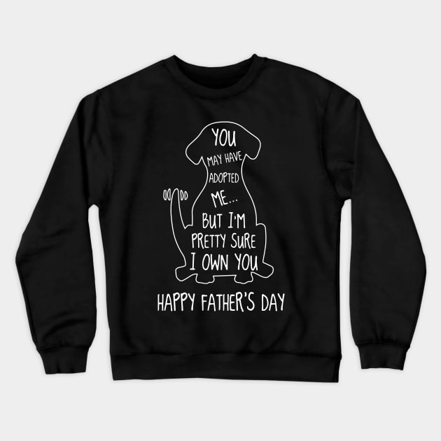 Dog You May Have Adopted Me But I'm Pretty Sure I Own You Happy Father's Day Crewneck Sweatshirt by Phylis Lynn Spencer